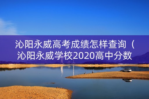 沁阳永威高考成绩怎样查询（沁阳永威学校2020高中分数线）