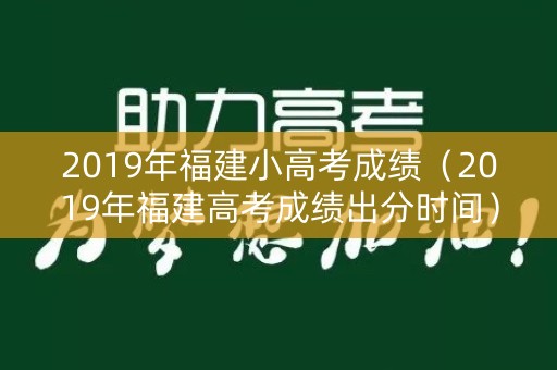 2019年福建小高考成绩（2019年福建高考成绩出分时间）