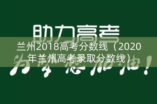 兰州2018高考分数线(2020年兰州高考录取分数线) 兰州2018高考分数线(2020年兰州高考录取分数线)