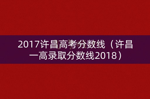2017许昌高考分数线（许昌一高录取分数线2018）