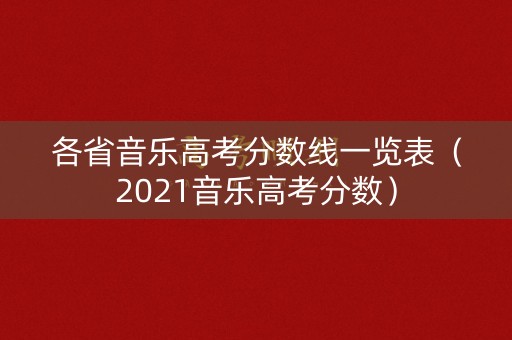 各省音乐高考分数线一览表（2021音乐高考分数）