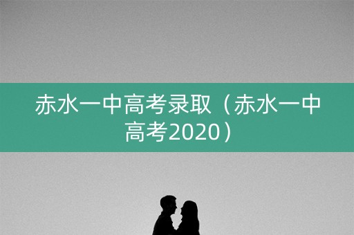 赤水一中高考录取（赤水一中高考2020）