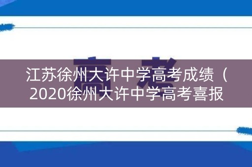 江苏徐州大许中学高考成绩(2020徐州大许中学高考喜报) 江苏徐州大许中学高考成绩(2020徐州大许中学高考喜报)