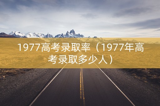 1977高考录取率（1977年高考录取多少人）