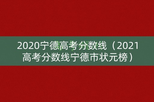 2020宁德高考分数线（2021高考分数线宁德市状元榜）