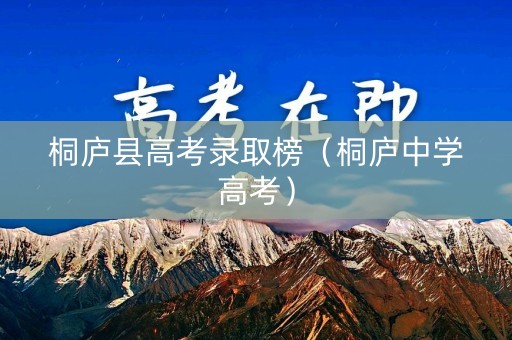 桐庐县高考录取榜(桐庐中学高考) 桐庐县高考录取榜(桐庐中学高考)