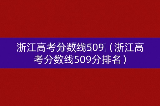 浙江高考分数线509（浙江高考分数线509分排名）