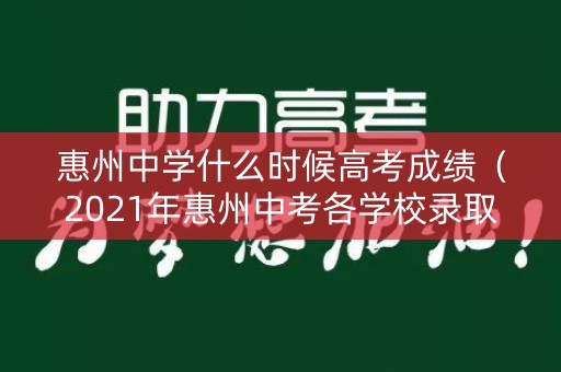 惠州中学什么时候高考成绩(2021年惠州中考各学校录取分数线什么时候公布) 惠州中学什么时候高考成绩(2021年惠州中考各学校录取分数线什么时候公布)