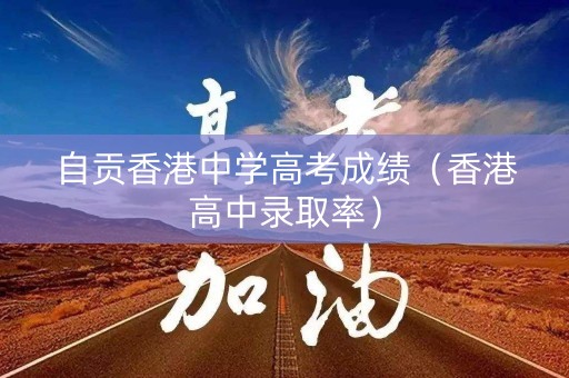 自贡香港中学高考成绩（香港高中录取率）