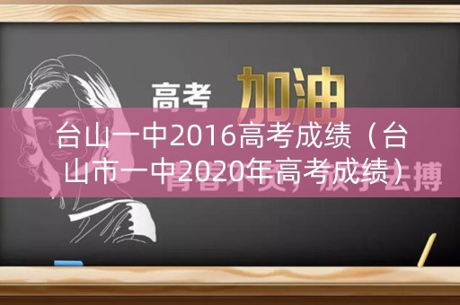 台山一中2016高考成绩（台山市一中2020年高考成绩）