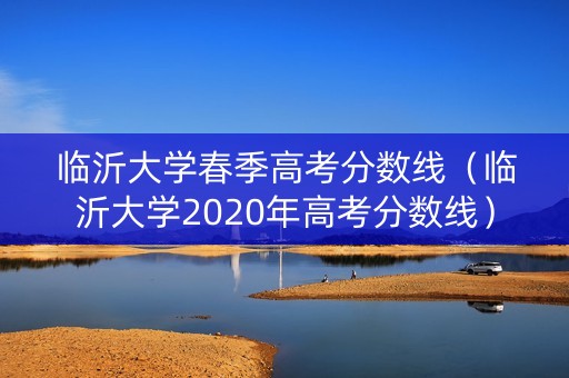 临沂大学春季高考分数线（临沂大学2020年高考分数线）