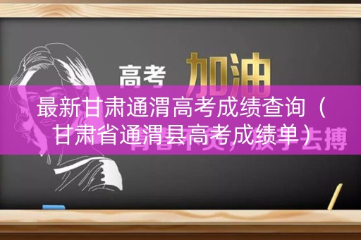 最新甘肃通渭高考成绩查询（甘肃省通渭县高考成绩单）