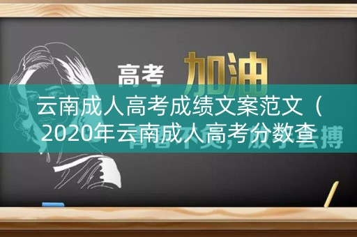 云南成人高考成绩文案范文（2020年云南成人高考分数查询）