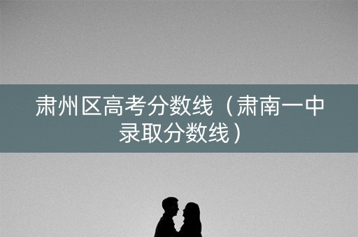 肃州区高考分数线（肃南一中录取分数线）