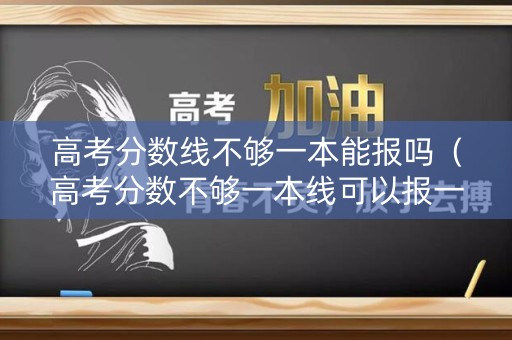 高考分数线不够一本能报吗（高考分数不够一本线可以报一本吗）