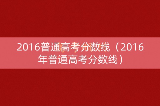 2016普通高考分数线（2016年普通高考分数线）