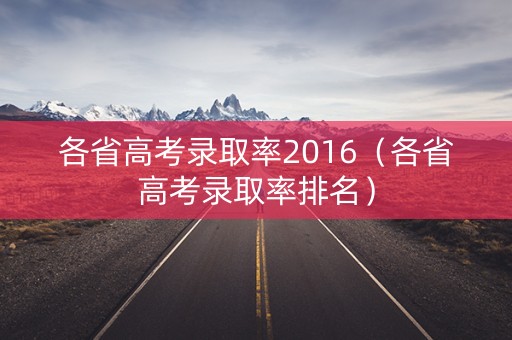 各省高考录取率2016(各省高考录取率排名) 各省高考录取率2016(各省高考录取率排名)