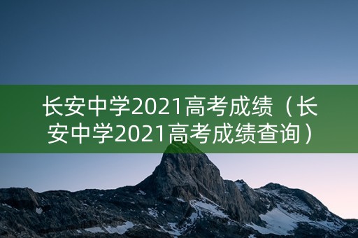 长安中学2021高考成绩（长安中学2021高考成绩查询）