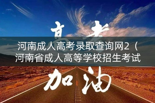 河南成人高考录取查询网2（河南省成人高等学校招生考试录取查询）