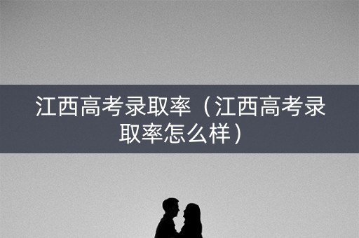 江西高考录取率（江西高考录取率怎么样）