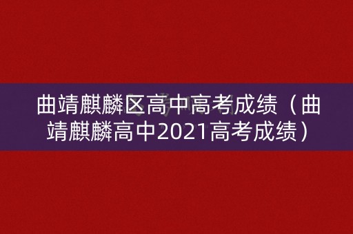 曲靖麒麟区高中高考成绩（曲靖麒麟高中2021高考成绩）