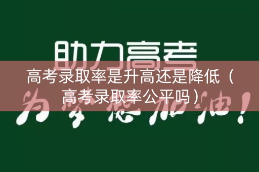 高考录取率是升高还是降低(高考录取率公平吗) 高考录取率是升高还是降低(高考录取率公平吗)