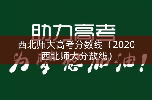西北师大高考分数线（2020西北师大分数线）
