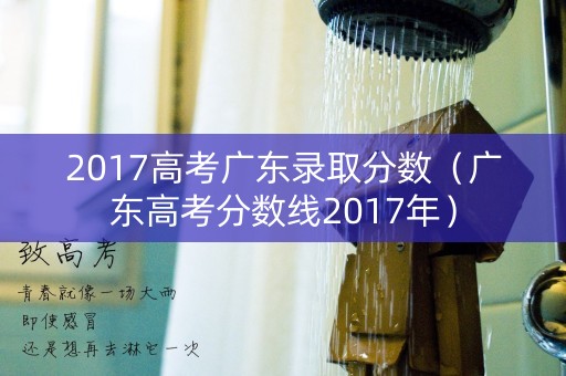 2017高考广东录取分数（广东高考分数线2017年）