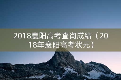 2018襄阳高考查询成绩（2018年襄阳高考状元）