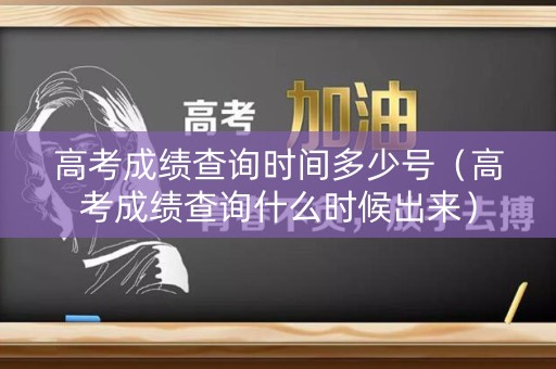 高考成绩查询时间多少号（高考成绩查询什么时候出来）