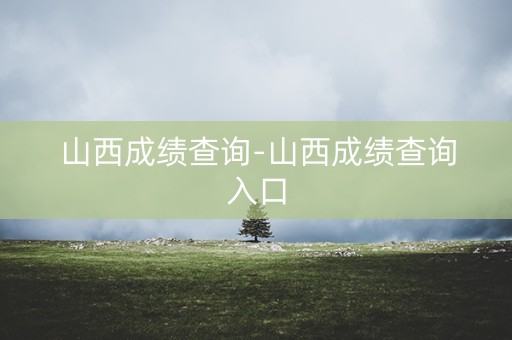 山西成绩查询-山西成绩查询入口