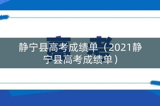 静宁县高考成绩单(2021静宁县高考成绩单) 静宁县高考成绩单(2021静宁县高考成绩单)