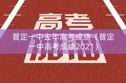 普定一中去年高考成绩(普定一中高考成绩2021) 普定一中去年高考成绩(普定一中高考成绩2021)