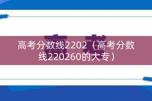 高考分数线2202（高考分数线220260的大专）