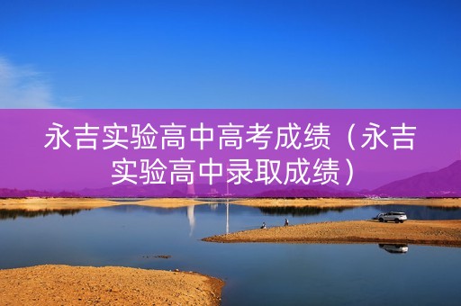 永吉实验高中高考成绩（永吉实验高中录取成绩）
