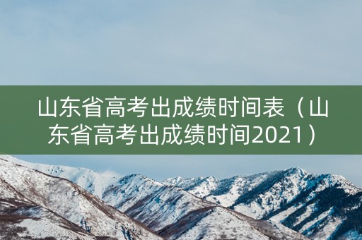 山东省高考出成绩时间表（山东省高考出成绩时间2021）