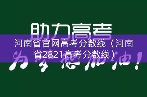 河南省官网高考分数线（河南省2821高考分数线）