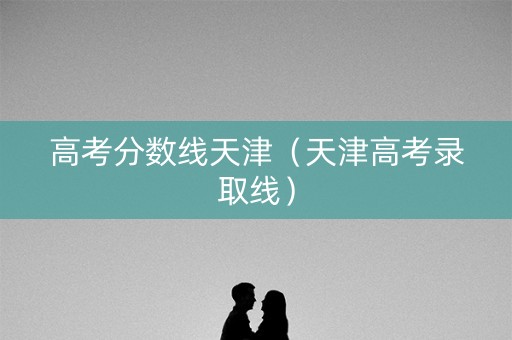 高考分数线天津（天津高考录取线）