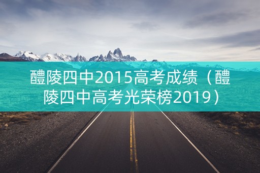 醴陵四中2015高考成绩(醴陵四中高考光荣榜2019) 醴陵四中2015高考成绩(醴陵四中高考光荣榜2019)