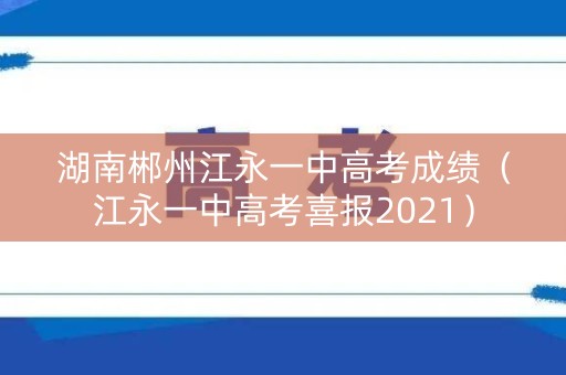 湖南郴州江永一中高考成绩（江永一中高考喜报2021）