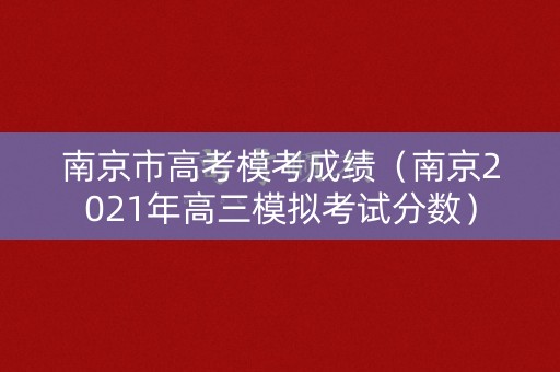 南京市高考模考成绩（南京2021年高三模拟考试分数）