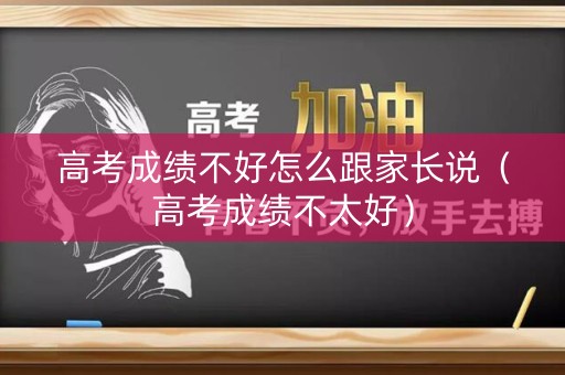 高考成绩不好怎么跟家长说（高考成绩不太好）