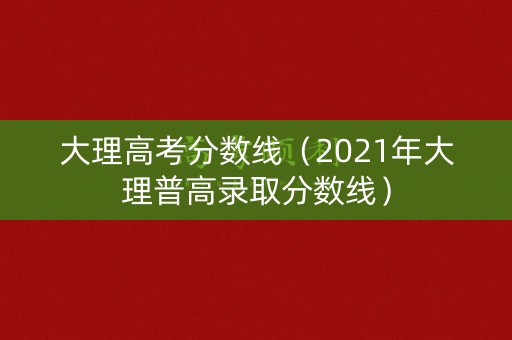大理高考分数线(2021年大理普高录取分数线) 大理高考分数线(2021年大理普高录取分数线)