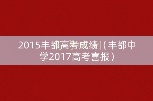2015丰都高考成绩（丰都中学2017高考喜报）