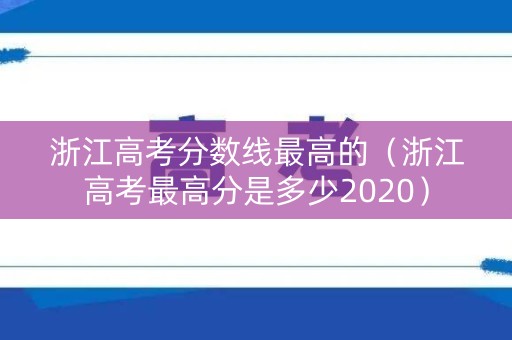 浙江高考分数线最高的（浙江高考最高分是多少2020）