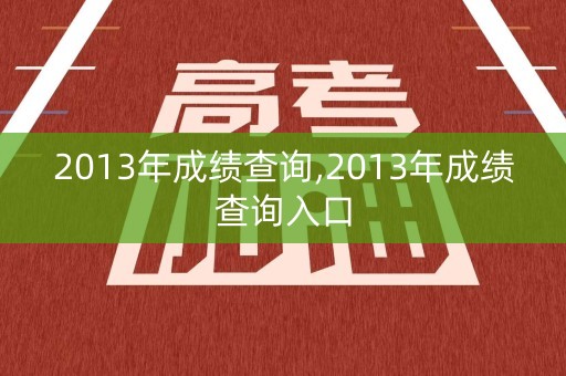 2013年成绩查询,2013年成绩查询入口