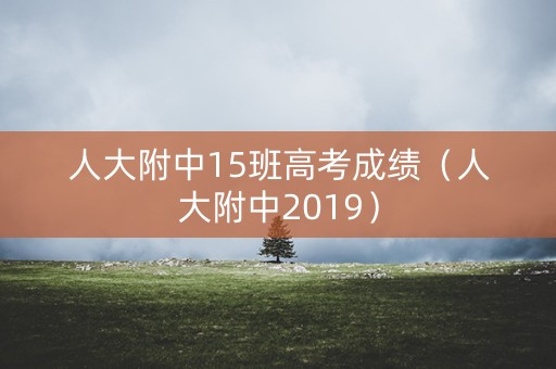 人大附中15班高考成绩（人大附中2019）