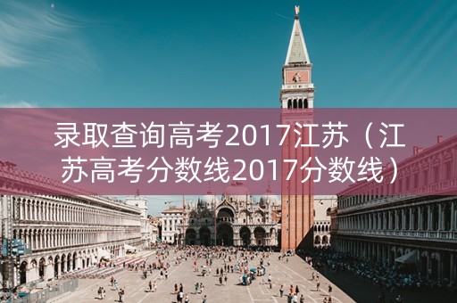 录取查询高考2017江苏（江苏高考分数线2017分数线）