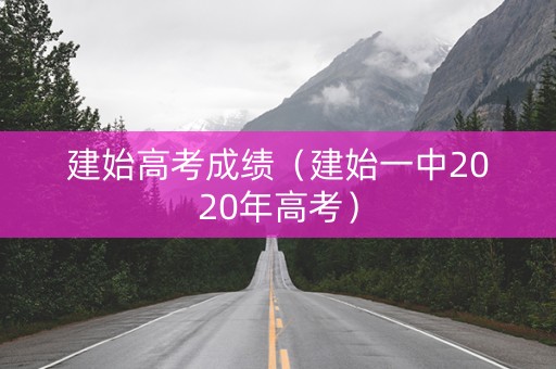 建始高考成绩(建始一中2020年高考) 建始高考成绩(建始一中2020年高考)