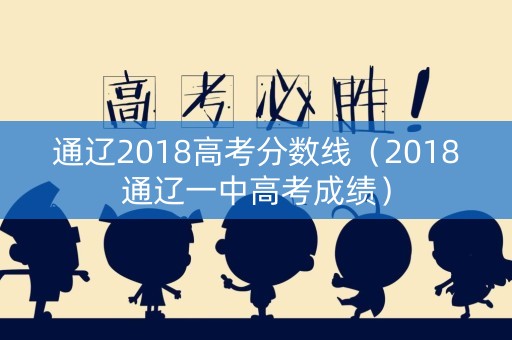 通辽2018高考分数线（2018通辽一中高考成绩）